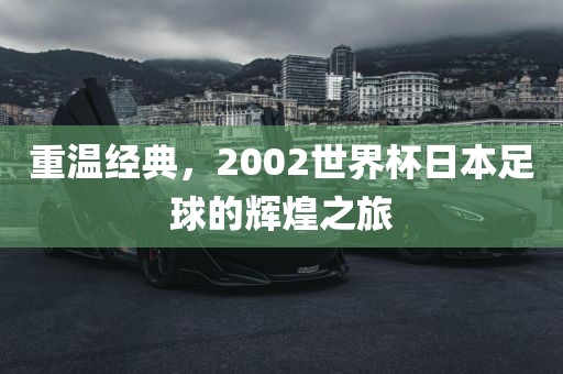 重温经典，2002世界杯日本足球的辉煌之旅