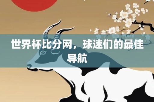 世界杯比分网，球迷们的最佳导航