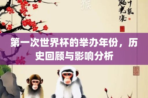 第一次世界杯的举办年份，历史回顾与影响分析吉安市靖泰电力工程有限公司