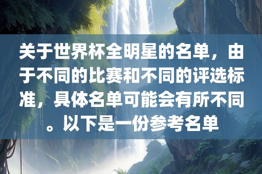 关于世界杯全明星的名单，由于不同的比赛和不同的评选标准，具体名单可能会有所不同。以下是一份参考名单