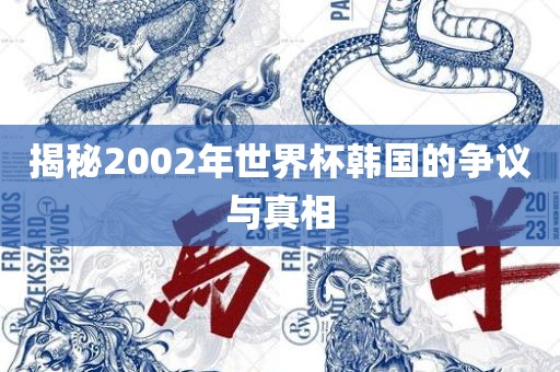 揭秘2002年世界杯韩国的争议与真相