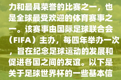 足球世界杯是足球界最具影响力和最具荣誉的比赛之一，也是全球最受欢迎的体育赛事之一。该赛事由国际足球联合会（FIFA）主办，每四年举办一次，旨在纪念足球运动的发展和促进各国之间的友谊。以下是关于足球世界杯的一些基本信息吉安市靖泰电力工程有限公司