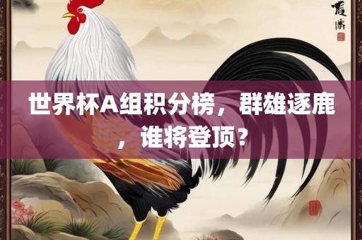 世界杯A组积分榜，群雄逐鹿，谁将登顶？