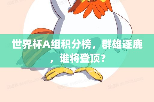 世界杯A组积分榜，群雄逐鹿，谁将登顶？