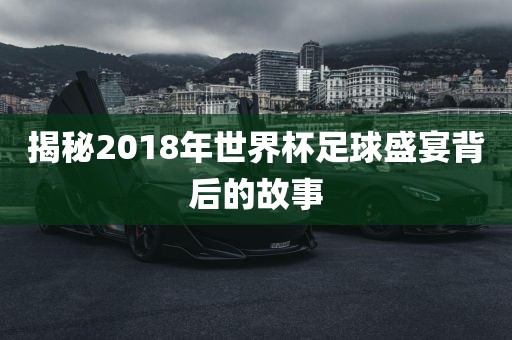 揭秘2018年世界杯足球盛宴背后的故事