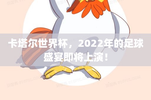 卡塔尔世界杯，2022年的足球盛宴即将上演！