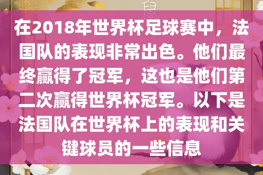 在2018年世界杯足球赛中，法国队的表现非常出色。他们最终赢得了冠军，这也是他们第二次赢得世界杯冠军。以下是法国队在世界杯上的表现和关键球员的一些信息