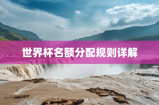 世界杯名额分配规则详解