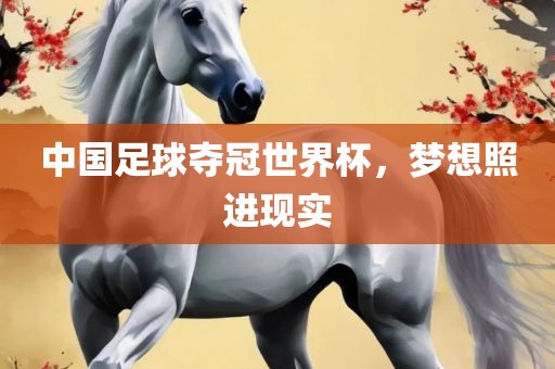 中国足球夺冠世界杯，梦想照进现实