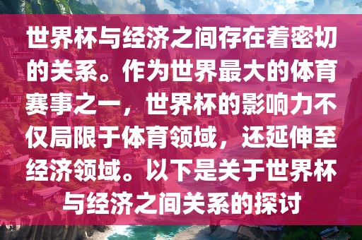 世界杯与经济之间存在着密切的关系。作为世界最大的体育赛事之一，世界杯的影响力不仅局限于体育领域，还延伸至经济领域。以下是关于世界杯与经济之间关系的探讨吉安市靖泰电力工程有限公司
