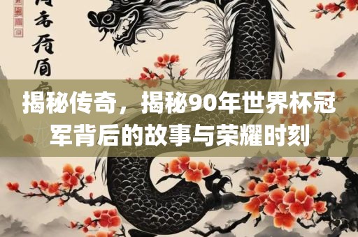 揭秘传奇，揭秘90年世界杯冠军背后的故事与荣耀时刻