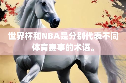 世界杯和NBA吉安市靖泰电力工程有限公司是分别代表不同体育赛事的术语。