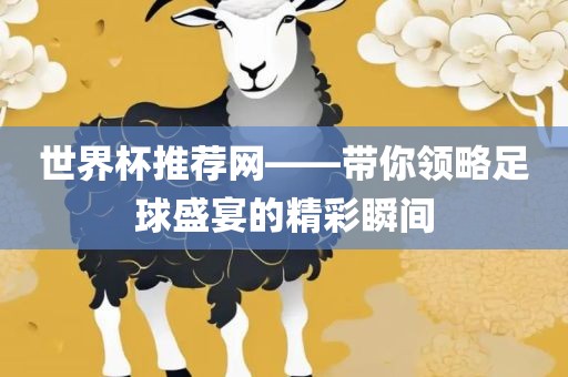 世界杯推荐网——带你领略足球盛宴的精彩瞬间