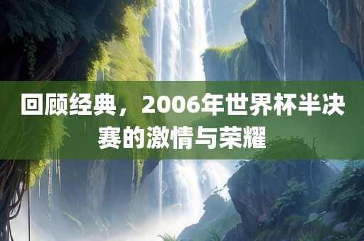 回顾经典，2006年世界杯半决赛的激情与荣耀
