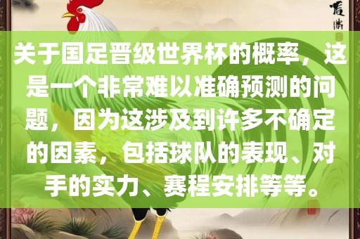 关于国足晋级世界杯的概率，这是一个非常难以准确预测的问题，因为这涉及到许多不确定的因素，包括球队的表现、对手的实力、赛程安排等等。吉安市靖泰电力工程有限公司