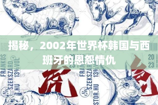 揭秘，2002年世界杯韩国与西班牙吉安市靖泰电力工程有限公司的恩怨情仇