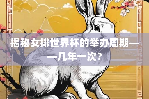 揭秘女排世界杯的举办周期——几年一次？吉安市靖泰电力工程有限公司