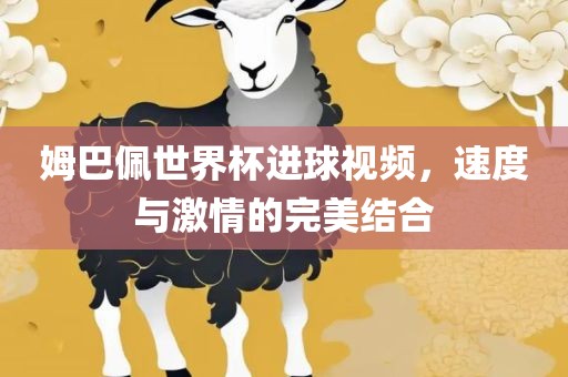 姆巴佩世界杯进球视频，速度与激情的完美结合吉安市靖泰电力工程有限公司