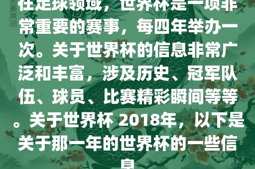 在足球领域，世界杯是一项非常重要的赛事，每四年举办一次。关于世界杯的信息非常广泛和丰富，涉及历史、冠军队伍、球员、比赛精彩瞬间等等。关于世界杯 2018年，以下是关于那一年的世界杯的一些信息吉安市靖泰电力工程有限公司