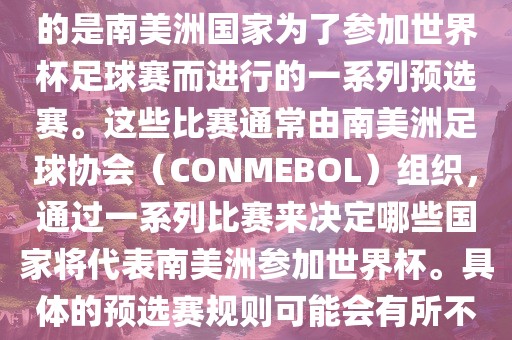 南美足球世界杯预选赛通常指的是南美洲国家为了参加世界杯足球赛而进行的一系列预选赛。这些比赛通常由南美洲足球协会（CONMEBOL）组织，通过一系列比赛来决定哪些国家将代表南美洲参加世界杯。具体的预选赛规则可能会有所不同，但通常包括以下几个阶段吉安市靖泰电力工程有限公司