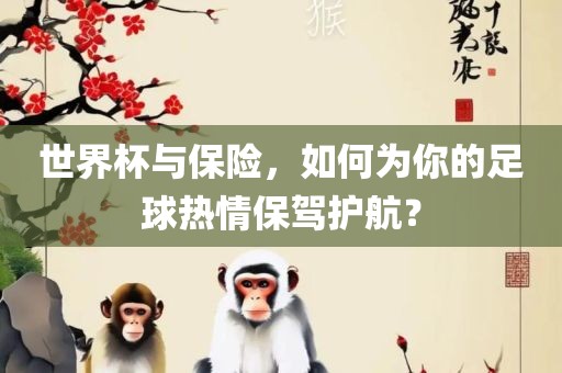 世界杯与保险，如何为你的足球热情保驾护航？吉安市靖泰电力工程有限公司