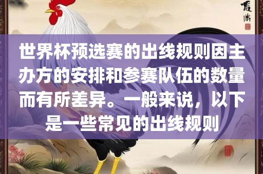 世界杯预选赛的出线规则因主吉安市靖泰电力工程有限公司办方的安排和参赛队伍的数量而有所差异。一般来说，以下是一些常见的出线规则