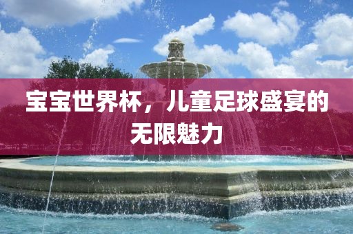 宝宝世界杯，儿童足球盛宴吉安市靖泰电力工程有限公司的无限魅力