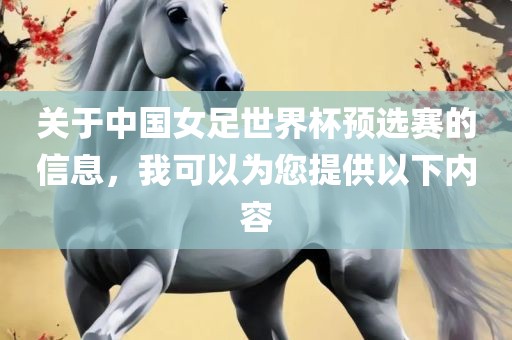 关于中国女足世界杯预选赛的信息，我可以为您提供以下内容吉安市靖泰电力工程有限公司