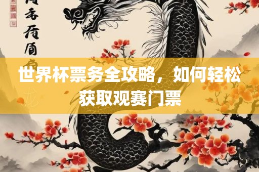世界杯票务全攻略，如何轻松获取观赛门票吉安市靖泰电力工程有限公司