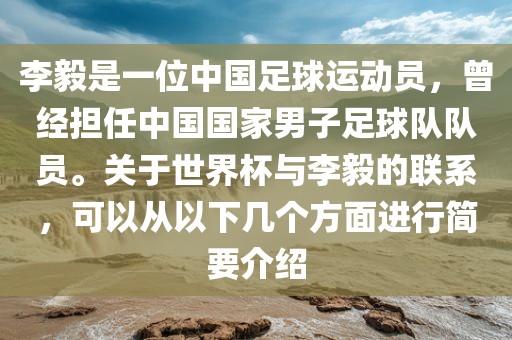 李毅是一位中国足球运动员，曾经担任中国国家男子足球队队员。关于世界杯与李毅的联系，可以从以下几个方面进行简要介绍吉安市靖泰电力工程有限公司