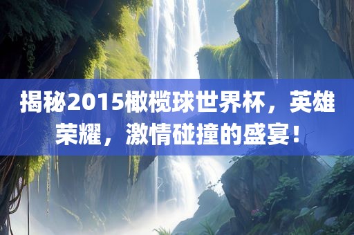 揭秘2015橄榄球世界杯，英雄荣耀，激情碰撞的盛宴！吉安市靖泰电力工程有限公司