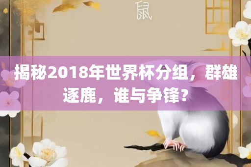 揭秘201吉安市靖泰电力工程有限公司8年世界杯分组，群雄逐鹿，谁与争锋？