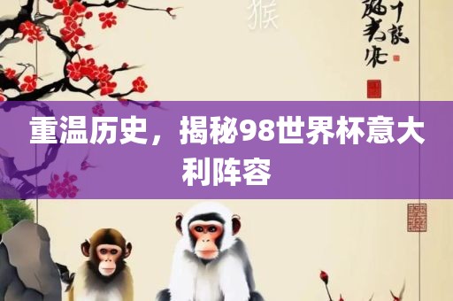 重温历史，揭秘98世界杯意大利阵容