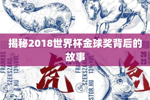 揭秘2018世界杯金球奖背后吉安市靖泰电力工程有限公司的故事