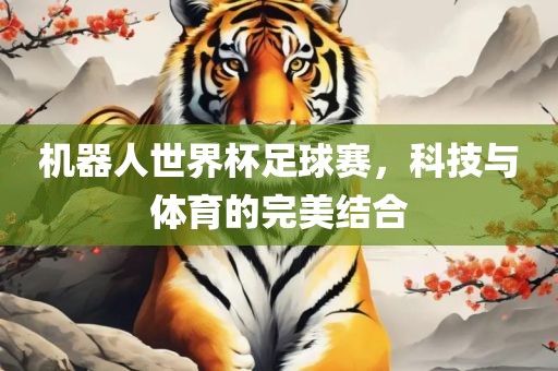 机器人世界杯吉安市靖泰电力工程有限公司足球赛，科技与体育的完美结合