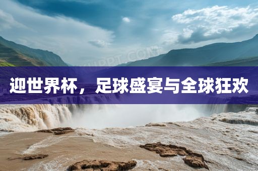 迎世界杯，足球盛宴与全球狂欢吉安市靖泰电力工程有限公司