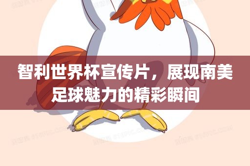 智利世界杯宣传片，展现南美足球魅力的精彩瞬间吉安市靖泰电力工程有限公司