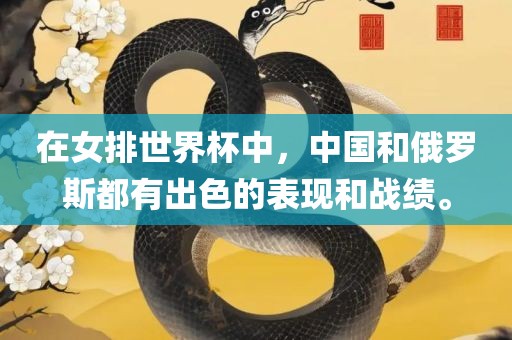 在女排世界杯吉安市靖泰电力工程有限公司中，中国和俄罗斯都有出色的表现和战绩。