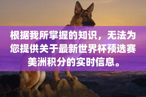 根据我所掌握的知识，无法为您提供关于最新世界杯预选赛美洲积分的实时信息。吉安市靖泰电力工程有限公司