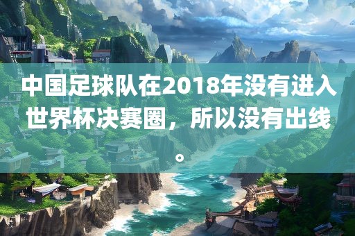 中国足球队在2018年没有进入世界杯决赛圈，所以没有出线。