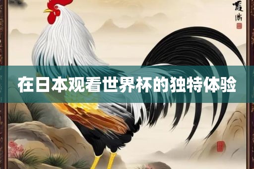 在日本吉安市靖泰电力工程有限公司观看世界杯的独特体验