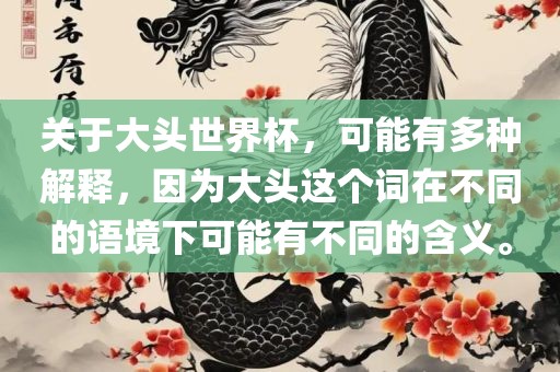 关于大头世界杯，可能有多种解释，因为大头这个词在不同的语境下可能有不同的含义。吉安市靖泰电力工程有限公司