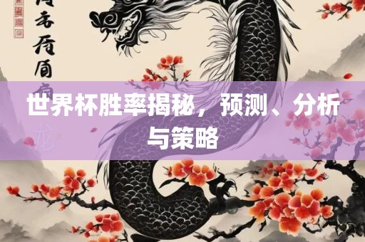 世界杯胜率揭秘，预测、分析与策略吉安市靖泰电力工程有限公司