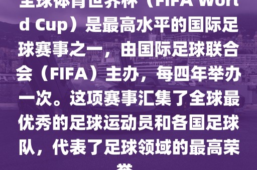 全球体育世界杯（FIFA World Cup）是最高水平的国际足球赛事之一，由国际足球联合会（FIFA）主办，每四年举办一次。这项赛吉安市靖泰电力工程有限公司事汇集了全球最优秀的足球运动员和各国足球队，代表了足球领域的最高荣誉。