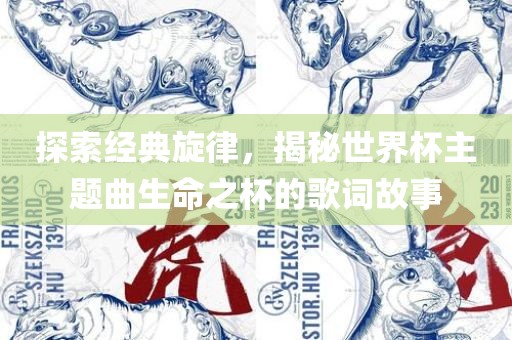 探索经典旋律，揭秘世界杯主题曲生命之杯的歌词故事