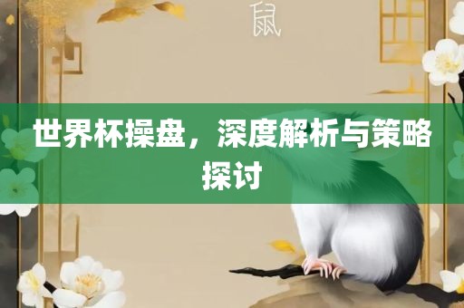 世界杯操盘，深度解析与策略吉安市靖泰电力工程有限公司探讨