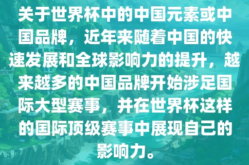 关于世界杯中的中国元素或中国品牌，近年来随着中国的快速发展和全球影响力的提升，越来越多的中国品牌开始涉足国际大型赛事，并在世界杯这样的国际顶级赛事中展现自己的影响力。吉安市靖泰电力工程有限公司
