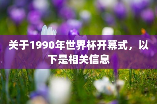 关于1990年世界杯开幕式，以下是相关信息