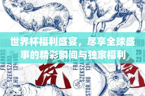 世界杯福利盛宴，尽享全球盛事的精彩瞬间与独家福利吉安市靖泰电力工程有限公司