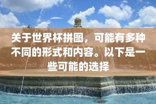 关于世界杯拼图，可能有多种不同的形式和内容。以下是一些可能的选择吉安市靖泰电力工程有限公司